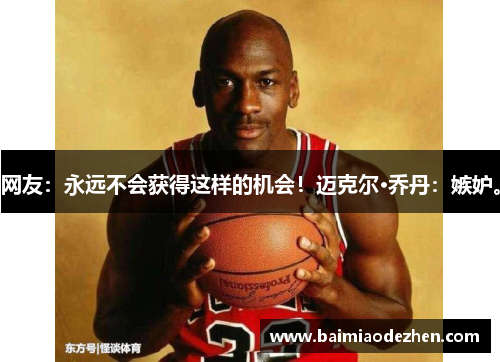 网友：永远不会获得这样的机会！迈克尔·乔丹：嫉妒。