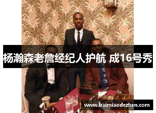 杨瀚森老詹经纪人护航 成16号秀