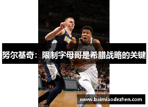 努尔基奇：限制字母哥是希腊战略的关键