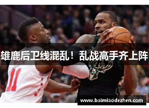 雄鹿后卫线混乱！乱战高手齐上阵