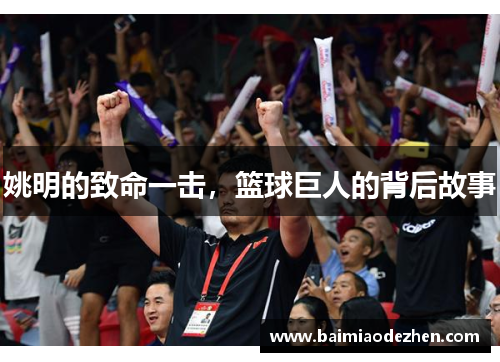 姚明的致命一击，篮球巨人的背后故事